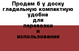 Продам б/у доску гладильную компактную удобна для перевозки и использования  › Цена ­ 850 - Хабаровский край, Хабаровск г. Мебель, интерьер » Другое   . Хабаровский край